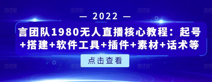 言团队1980无人直播核心教程：起号+搭建+软件工具+插件+素材+话术等等