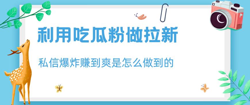 利用吃瓜粉做拉新，私信爆炸日入1000+赚到爽是怎么做到的【揭秘】